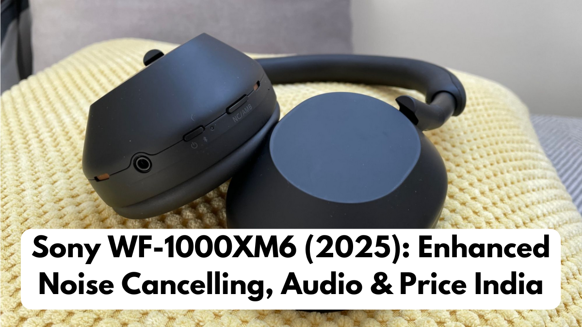 Sony WF-1000XM6 (2025): Enhanced Noise Cancelling, Audio & Price India