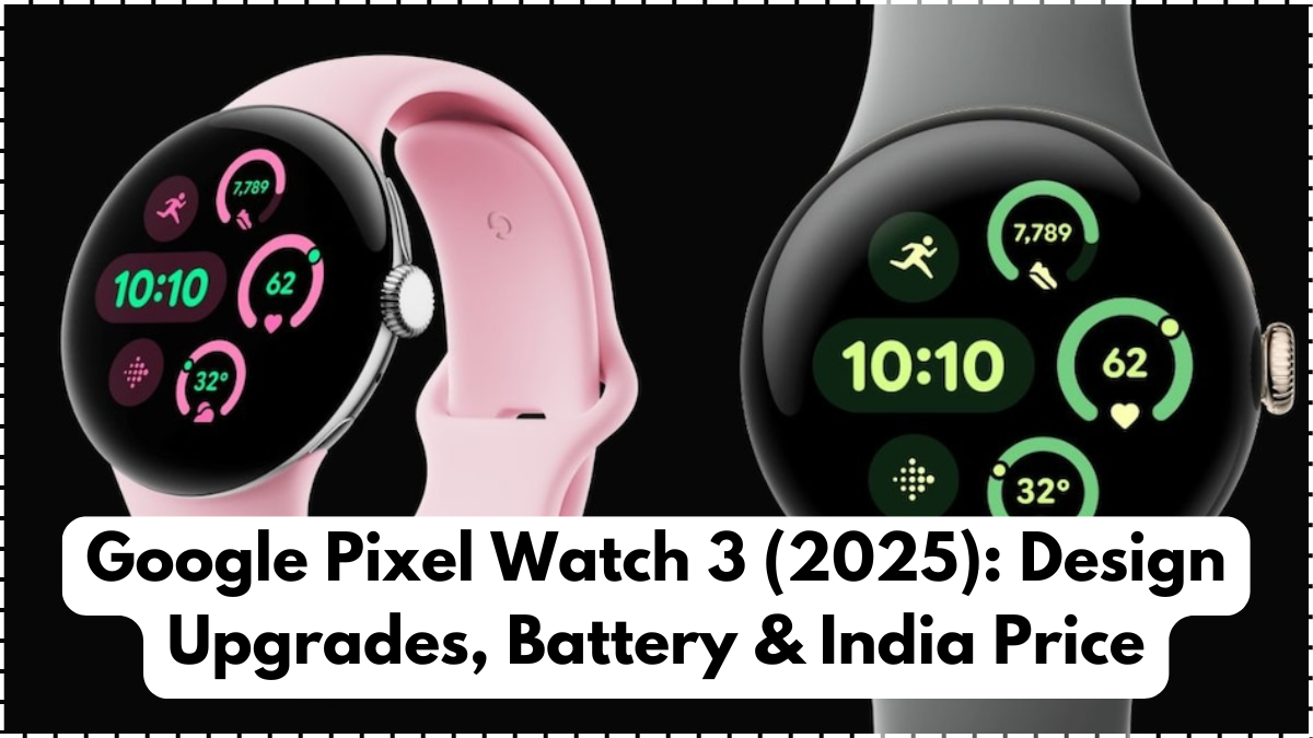 Google Pixel Watch 3 (2025): Design Upgrades, Battery & India Price