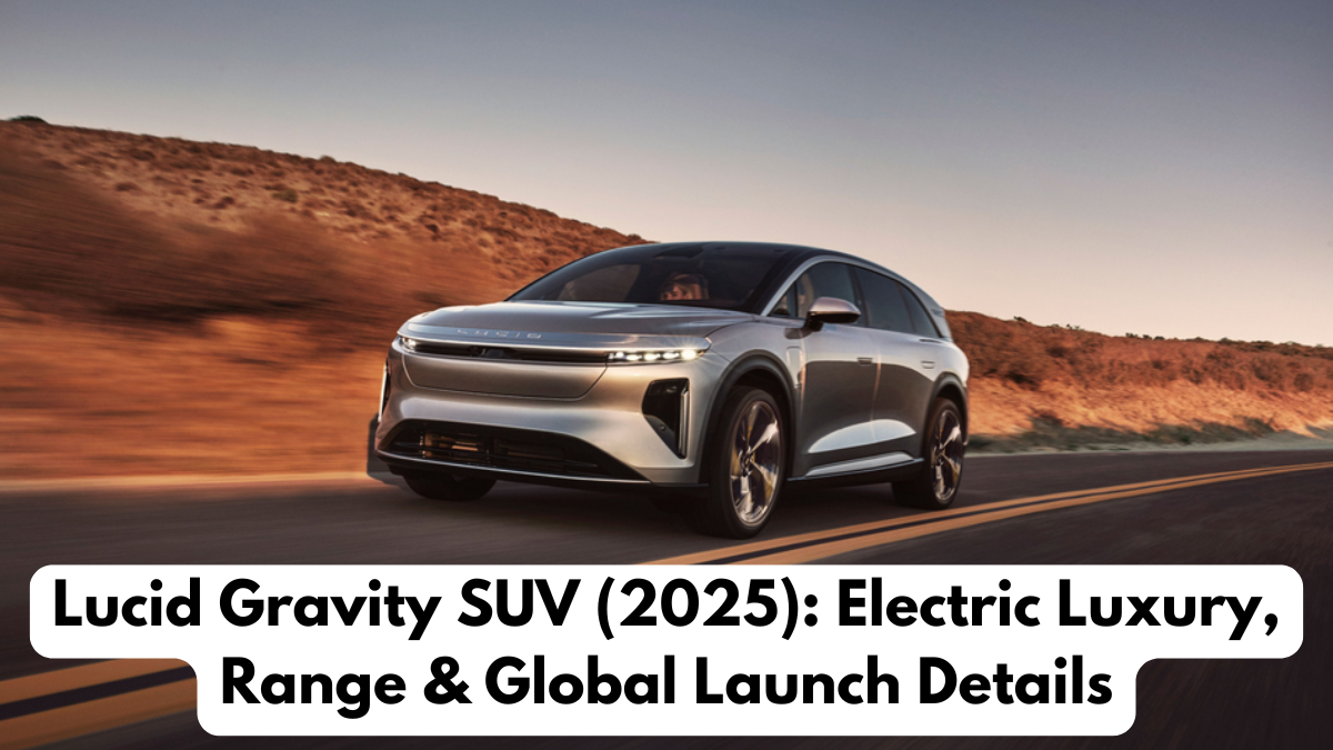 Lucid Gravity SUV (2025): Electric Luxury, Range & Global Launch Details