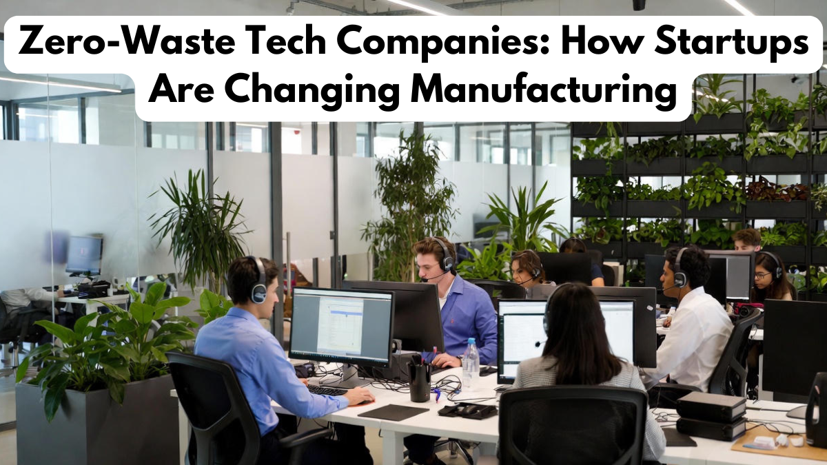 Zero-Waste Tech Companies: How Startups Are Changing Manufacturing