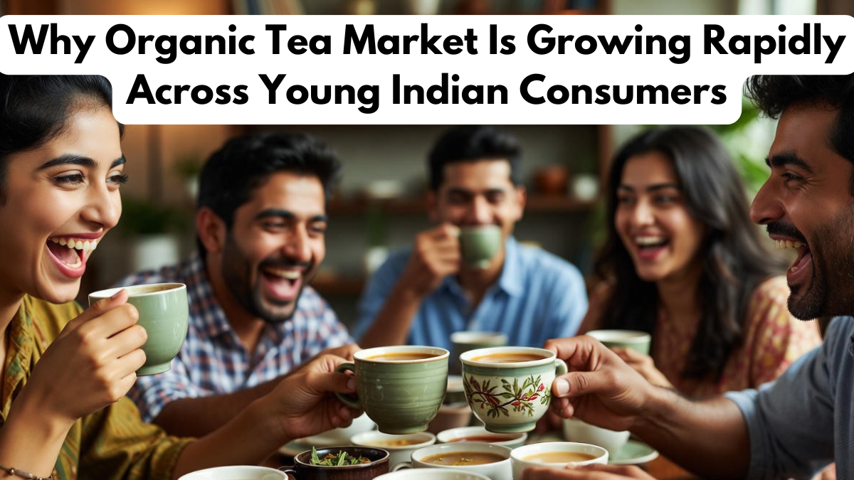 Why Organic Tea Market Is Growing Rapidly Across Young Indian Consumers
